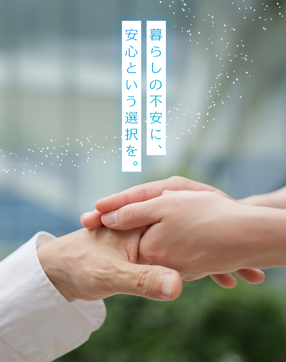 暮らしの不安に、安心という選択を。